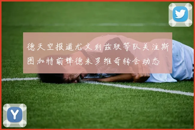 德天空报道尤文利兹联等队关注斯图加特前锋德米罗维奇转会动态