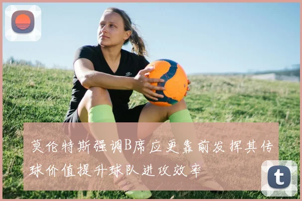 莫伦特斯强调B席应更靠前发挥其传球价值提升球队进攻效率