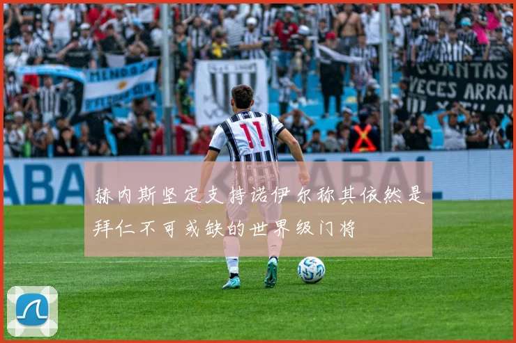 赫内斯坚定支持诺伊尔称其依然是拜仁不可或缺的世界级门将