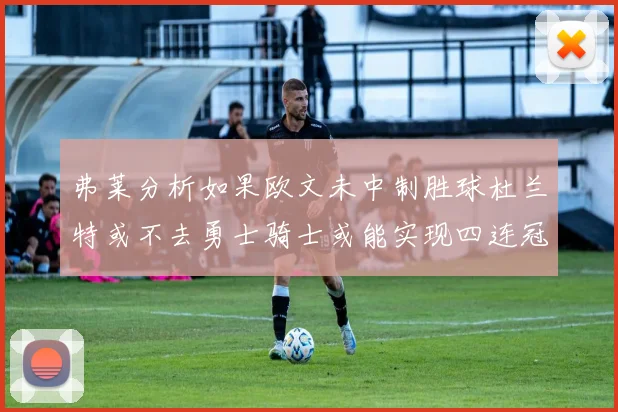 弗莱分析如果欧文未中制胜球杜兰特或不去勇士骑士或能实现四连冠