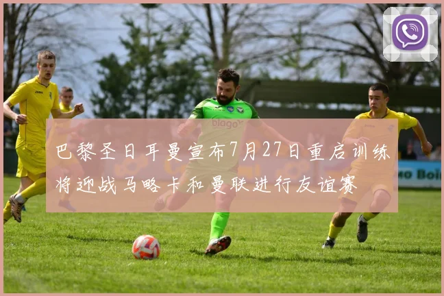 巴黎圣日耳曼宣布7月27日重启训练将迎战马略卡和曼联进行友谊赛